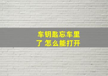 车钥匙忘车里了 怎么能打开